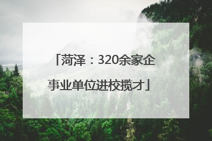 菏泽：320余家企事业单位进校揽才