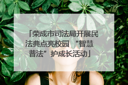 荣成市司法局开展民法典点亮校园 “智慧普法”护成长活动