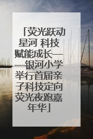 荧光跃动星河 科技赋能成长——银河小学举行首届亲子科技定向荧光夜跑嘉年华