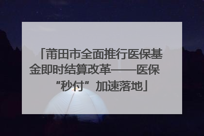 莆田市全面推行医保基金即时结算改革——医保“秒付”加速落地