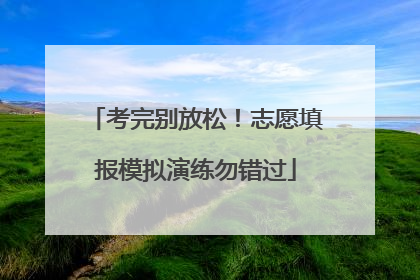 考完别放松!志愿填报模拟演练勿错过
