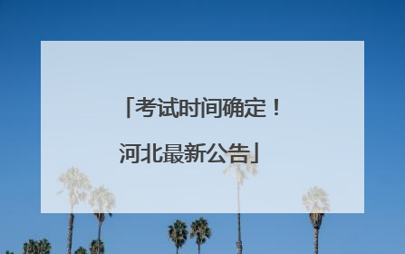 考试时间确定！河北最新公告