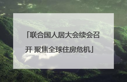 联合国人居大会续会召开 聚焦全球住房危机