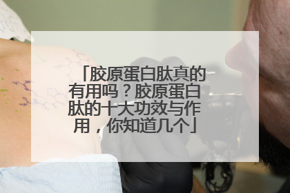 胶原蛋白肽真的有用吗？胶原蛋白肽的十大功效与作用，你知道几个