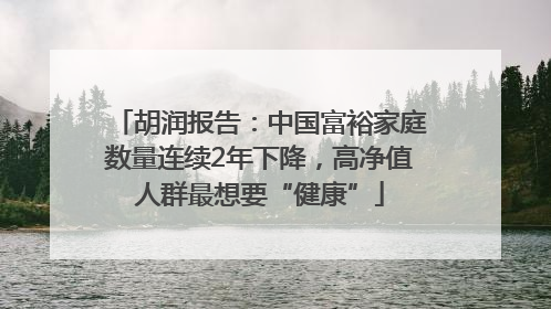 胡润报告：中国富裕家庭数量连续2年下降，高净值人群最想要“健康”