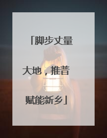 脚步丈量大地，推普赋能新乡