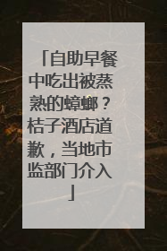 自助早餐中吃出被蒸熟的蟑螂？桔子酒店道歉，当地市监部门介入