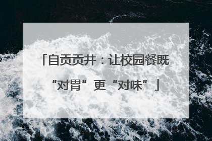 自贡贡井：让校园餐既“对胃”更“对味”