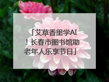 艾草香里学AI！长春市图书馆助老年人乐享节日