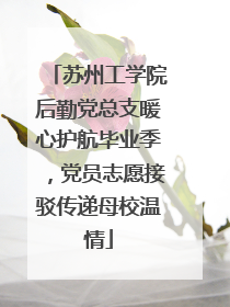 苏州工学院后勤党总支暖心护航毕业季，党员志愿接驳传递母校温情