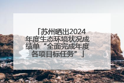 苏州晒出2024年度生态环境状况成绩单“全面完成年度各项目标任务”