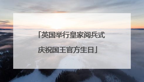 英国举行皇家阅兵式庆祝国王官方生日