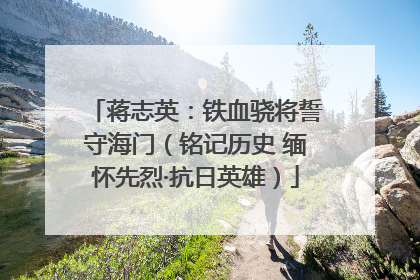 蒋志英：铁血骁将誓守海门（铭记历史 缅怀先烈·抗日英雄）