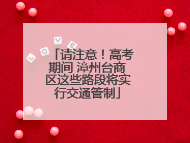 请注意！高考期间 漳州台商区这些路段将实行交通管制
