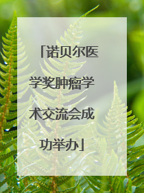 诺贝尔医学奖肿瘤学术交流会成功举办