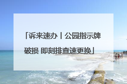 诉来速办丨公园指示牌破损 即刻排查速更换
