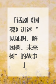 话剧《树魂》讲述“见证树、解困树、未来树”的故事