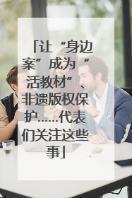 让“身边案”成为“活教材”、非遗版权保护……代表们关注这些事