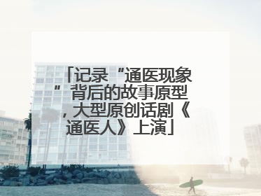 记录“通医现象”背后的故事原型，大型原创话剧《通医人》上演