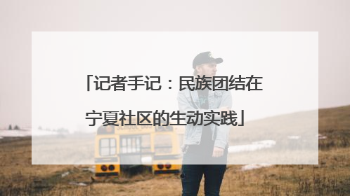 记者手记：民族团结在宁夏社区的生动实践