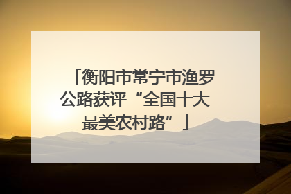衡阳市常宁市渔罗公路获评“全国十大最美农村路”