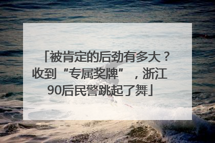 被肯定的后劲有多大？收到“专属奖牌”，浙江90后民警跳起了舞