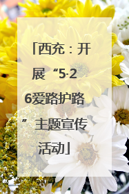 西充：开展“5·26爱路护路”主题宣传活动