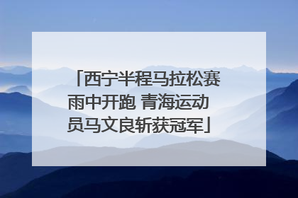 西宁半程马拉松赛雨中开跑 青海运动员马文良斩获冠军