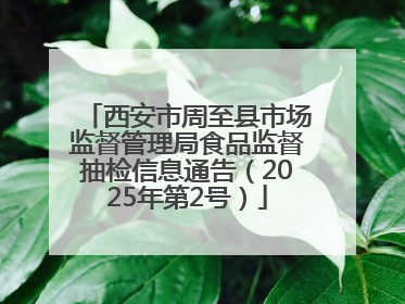 西安市周至县市场监督管理局食品监督抽检信息通告（2025年第2号）