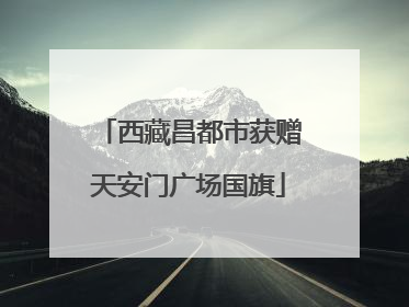 西藏昌都市获赠天安门广场国旗