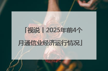 视说丨2025年前4个月通信业经济运行情况