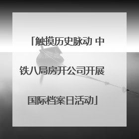 触摸历史脉动 中铁八局房开公司开展国际档案日活动