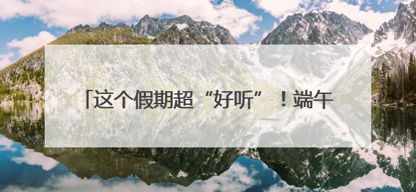 这个假期超“好听”！端午假期近500万游客游长沙