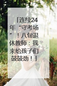 连续24年“守考场”！八旬退休教师：我来给孩子们鼓鼓劲！