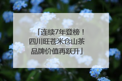 连续7年登榜！四川旺苍米仓山茶品牌价值再跃升