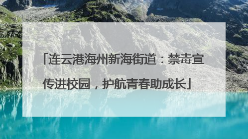 连云港海州新海街道：禁毒宣传进校园，护航青春助成长