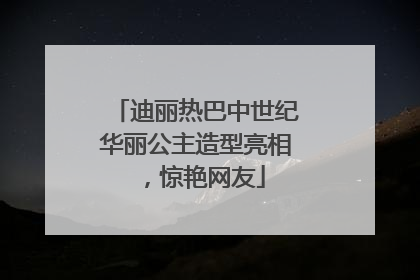 迪丽热巴中世纪华丽公主造型亮相，惊艳网友