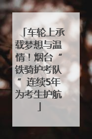 车轮上承载梦想与温情！烟台“铁骑护考队”连续5年为考生护航
