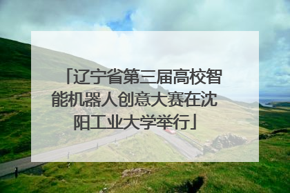 辽宁省第三届高校智能机器人创意大赛在沈阳工业大学举行
