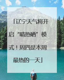 辽宁天气将开启“晴热晒”模式！周四是本周最热的一天