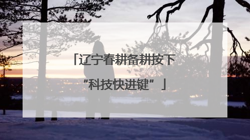 辽宁春耕备耕按下“科技快进键”