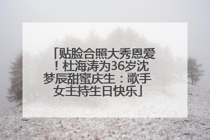 贴脸合照大秀恩爱！杜海涛为36岁沈梦辰甜蜜庆生：歌手女主持生日快乐