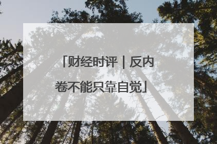 财经时评｜反内卷不能只靠自觉