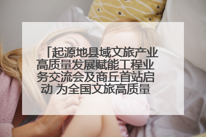 起源地县域文旅产业高质量发展赋能工程业务交流会及商丘首站启动 为全国文旅高质量发展注入强劲动能