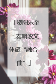 资阳乐至：奏响农文体旅“融合曲”
