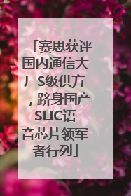 赛思获评国内通信大厂S级供方，跻身国产SLIC语音芯片领军者行列