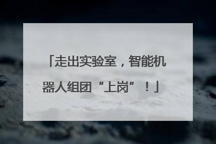 走出实验室，智能机器人组团“上岗”！