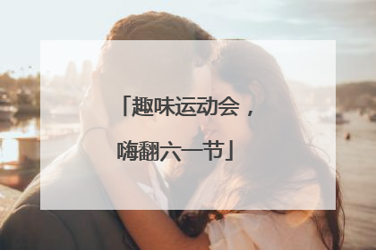 趣味运动会，嗨翻六一节