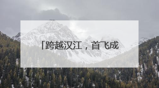 跨越汉江，首飞成功！襄阳无人机9分钟送达医疗标本