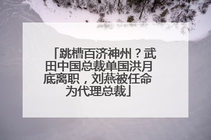 跳槽百济神州？武田中国总裁单国洪月底离职，刘燕被任命为代理总裁